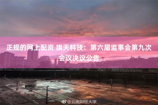 正规的网上配资 旗天科技：第六届监事会第九次会议决议公告