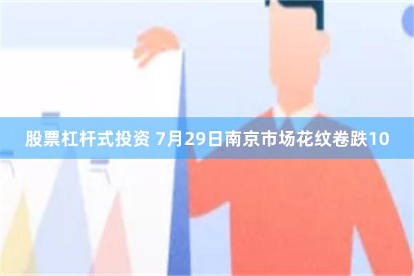 股票杠杆式投资 7月29日南京市场花纹卷跌10
