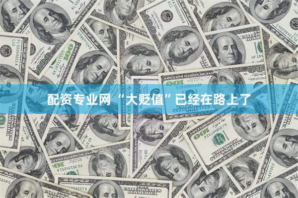 配资专业网 “大贬值”已经在路上了
