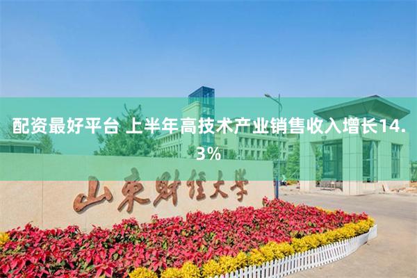 配资最好平台 上半年高技术产业销售收入增长14.3%