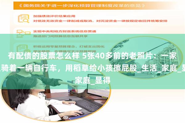 有配债的股票怎么样 5张40多前的老照片：一家5人骑着一辆自行车，用稻草给小孩擦屁股_生活_家庭_显得