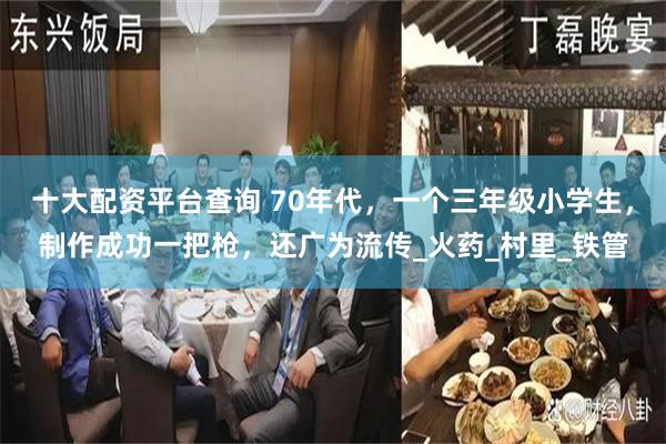 十大配资平台查询 70年代，一个三年级小学生，制作成功一把枪，还广为流传_火药_村里_铁管