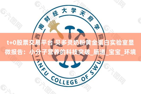 t+0股票交易平台 贝多灵奶粉黄金蛋白实验室显微报告：小分子营养的科技突破_肠道_宝宝_环境