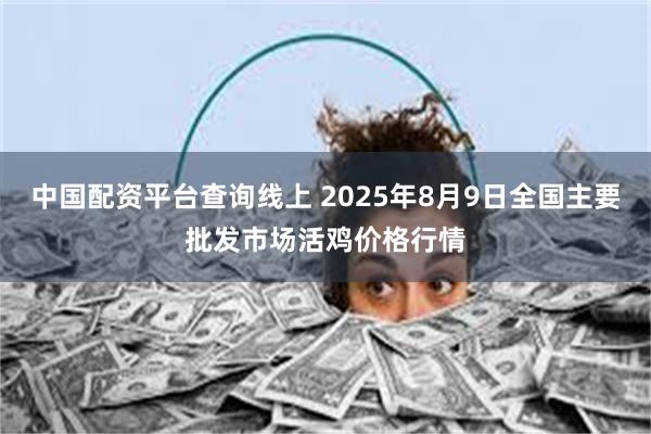 中国配资平台查询线上 2025年8月9日全国主要批发市场活鸡价格行情