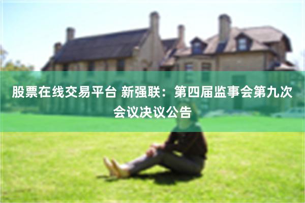 股票在线交易平台 新强联：第四届监事会第九次会议决议公告