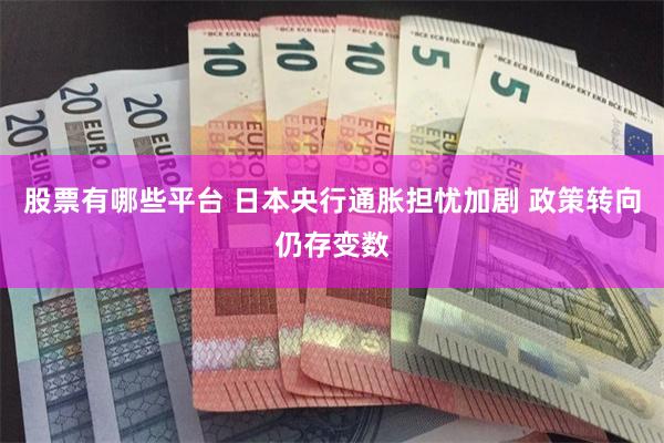 股票有哪些平台 日本央行通胀担忧加剧 政策转向仍存变数