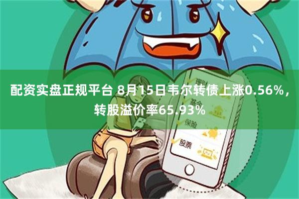 配资实盘正规平台 8月15日韦尔转债上涨0.56%，转股溢价率65.93%