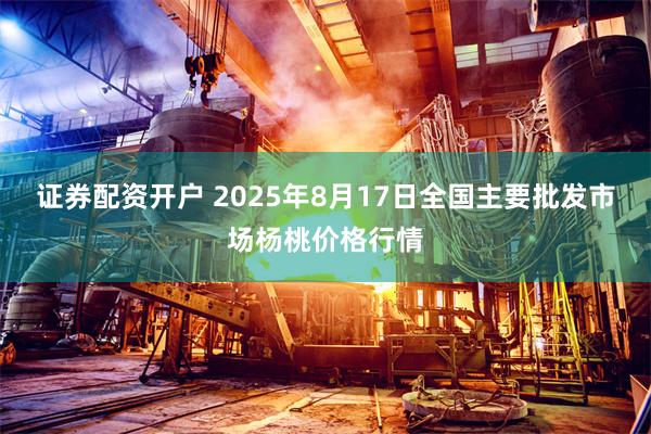 证券配资开户 2025年8月17日全国主要批发市场杨桃价格行情