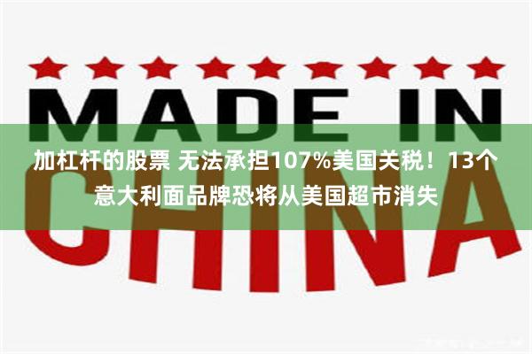 加杠杆的股票 无法承担107%美国关税!13个意大利面品牌恐将从美国超市消失