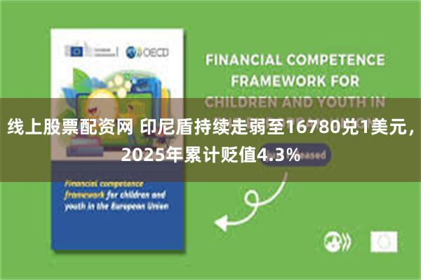 线上股票配资网 印尼盾持续走弱至16780兑1美元，2025年累计贬值4.3%